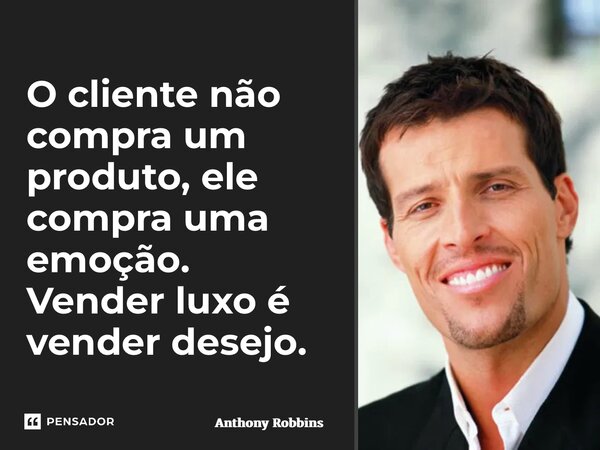 ⁠O cliente não compra um produto, ele compra uma emoção. Vender luxo é vender desejo.... Frase de Anthony Robbins.
