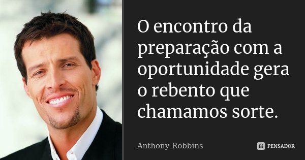 O encontro da preparação com a oportunidade gera o rebento que chamamos sorte.... Frase de Anthony Robbins.