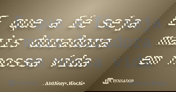 E que a fé seja mais duradora em nossa vida... Frase de Anthony Rocha.