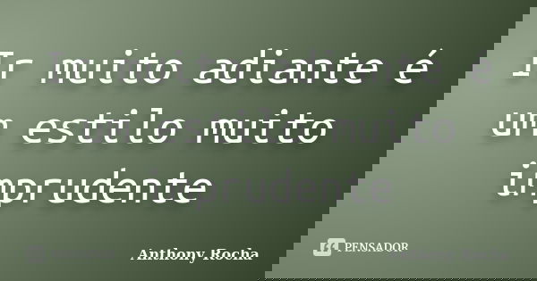 Ir muito adiante é um estilo muito imprudente... Frase de Anthony Rocha.
