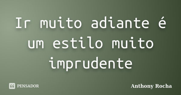 Ir muito adiante é um estilo muito imprudente... Frase de Anthony Rocha.