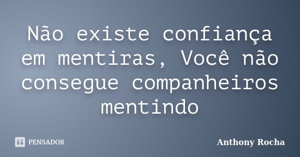 Não existe confiança em mentiras, Você não consegue companheiros mentindo... Frase de Anthony Rocha.