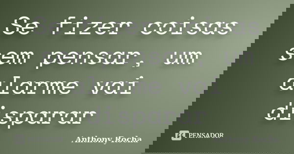 Se fizer coisas sem pensar, um alarme vai disparar... Frase de Anthony Rocha.