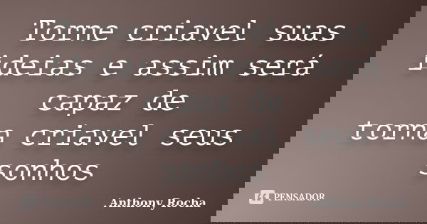 Torne criavel suas ideias e assim será capaz de torna criavel seus sonhos... Frase de Anthony Rocha.