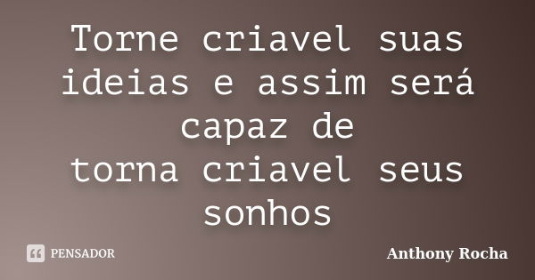 Torne criavel suas ideias e assim será capaz de torna criavel seus sonhos... Frase de Anthony Rocha.