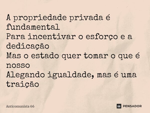 ⁠A propriedade privada é fundamental Para incentivar o esforço e a dedicação Mas o estado quer tomar o que é nosso Alegando igualdade, mas é uma traição... Frase de Anticomunista 66.