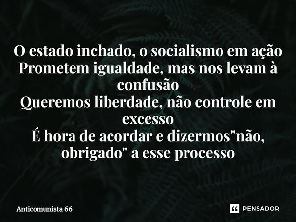 ⁠O estado inchado, o socialismo em ação Prometem igualdade, mas nos levam à confusão Queremos liberdade, não controle em excesso É hora de acordar e dizermos &q... Frase de Anticomunista 66.