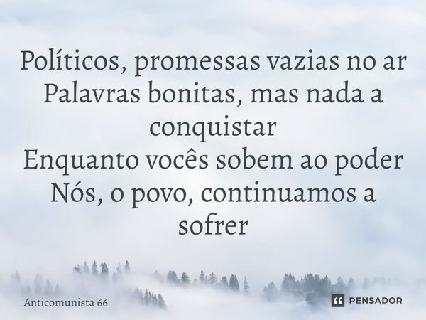 ⁠Políticos, promessas vazias no ar Palavras bonitas, mas nada a conquistar Enquanto vocês sobem ao poder Nós, o povo, continuamos a sofrer... Frase de Anticomunista 66.