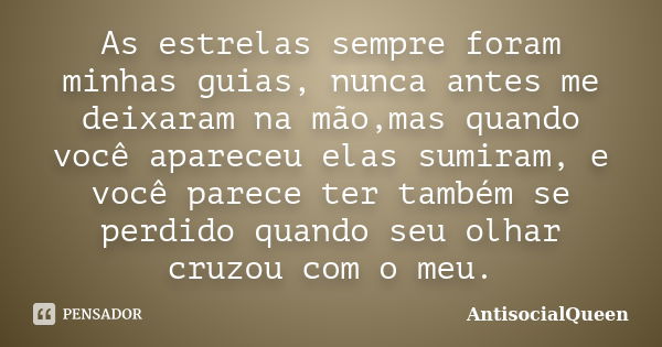 As estrelas sempre foram minhas guias, nunca antes me deixaram na mão,mas quando você apareceu elas sumiram, e você parece ter também se perdido quando seu olha... Frase de Antisocialqueen.