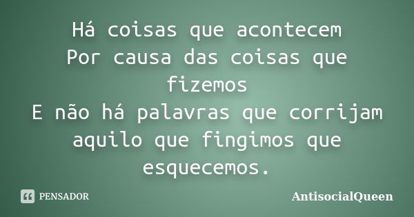 Há coisas que acontecem Por causa das coisas que fizemos E não há palavras que corrijam aquilo que fingimos que esquecemos.... Frase de AntisocialQueen.