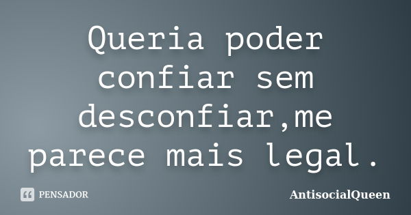 Queria poder confiar sem desconfiar,me parece mais legal.... Frase de AntisocialQueen.