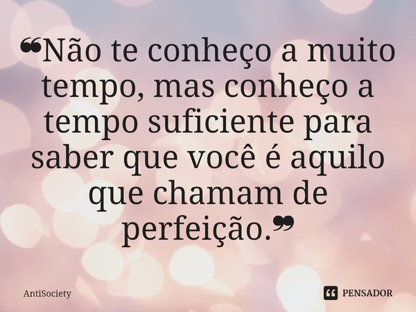 ⁠❝Não te conheço a muito tempo, mas conheço a tempo suficiente para saber que você é aquilo que chamam de perfeição.❞... Frase de AntiSociety.