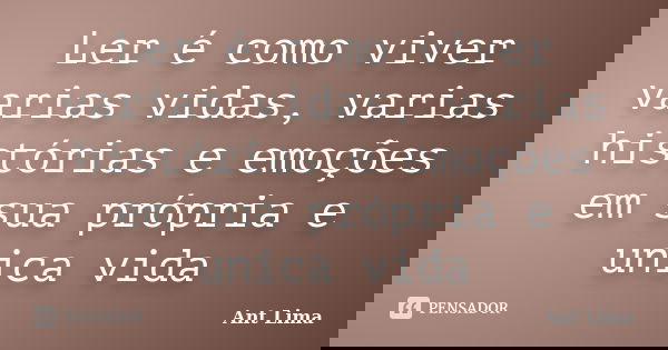 Ler é como viver varias vidas, varias histórias e emoções em sua própria e unica vida... Frase de Ant Lima.