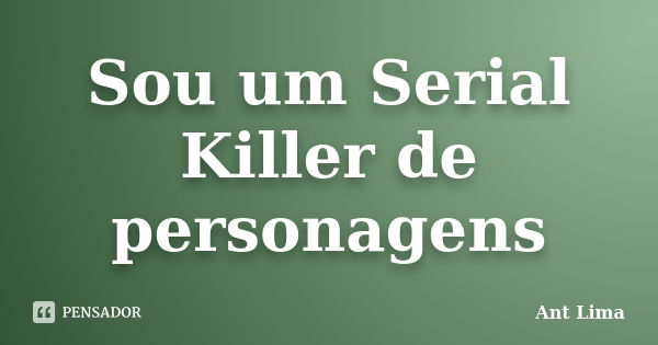 Sou um Serial Killer de personagens... Frase de Ant Lima.