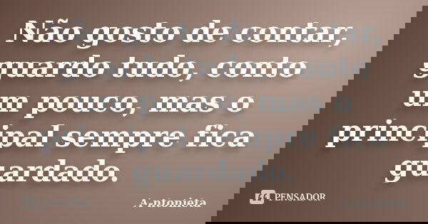Não gosto de contar, guardo tudo, conto um pouco, mas o principal sempre fica guardado.... Frase de A-ntonieta.