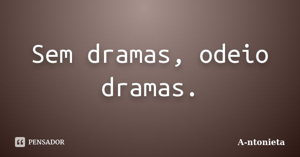 Sem dramas, odeio dramas.... Frase de A-ntonieta.