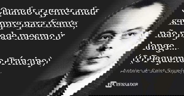 Quando a gente anda sempre para frente, não pode mesmo ir longe… (O Pequeno Príncipe)... Frase de Antoine de Saint-Exupéry.