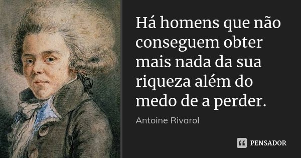 Há homens que não conseguem obter mais nada da sua riqueza além do medo de a perder.... Frase de Antoine Rivarol.