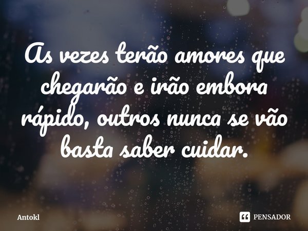 ⁠⁠As vezes terão amores que chegarão e irão embora rápido, outros nunca se vão basta saber cuidar.... Frase de Antokl.