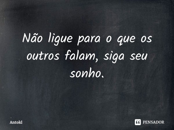 ⁠Não ligue para o que os outros falam, siga seu sonho.... Frase de Antokl.