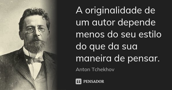 A originalidade de um autor depende menos do seu estilo do que da sua maneira de pensar.... Frase de Anton Tchekhov.