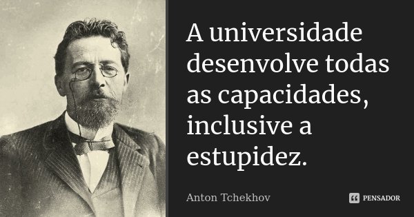 A universidade desenvolve todas as capacidades, inclusive a estupidez.... Frase de Anton Tchekhov.