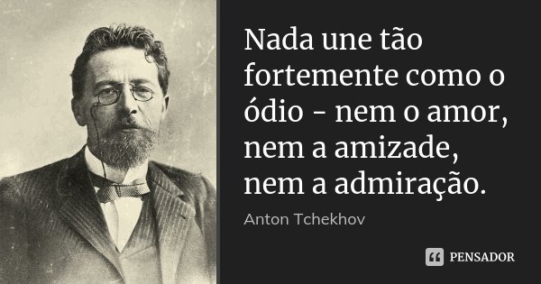 Nada une tão fortemente como o ódio - nem o amor, nem a amizade, nem a admiração.... Frase de Anton Tchekhov.