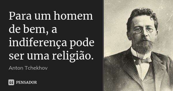 Para um homem de bem, a indiferença pode ser uma religião.... Frase de Anton Tchekhov.