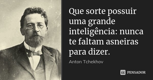 Que sorte possuir uma grande inteligência: nunca te faltam asneiras para dizer.... Frase de Anton Tchekhov.