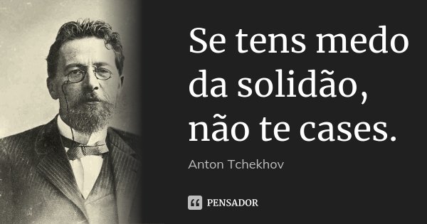 Se tens medo da solidão, não te cases.... Frase de Anton Tchekhov.