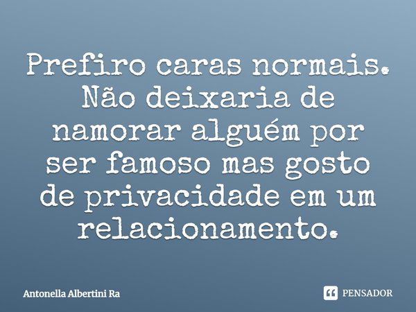 Prefiro caras normais. Não deixaria de namorar alguém por ser famoso, mas gosto de privacidade em um relacionamento.... Frase de Antonella Albertini Ra.