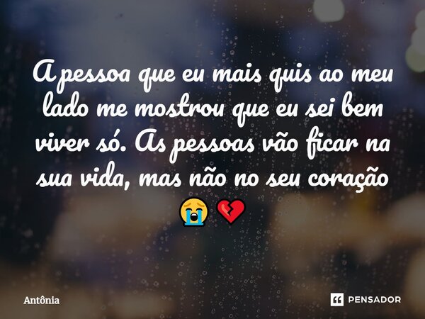 ⁠A pessoa que eu mais quis ao meu lado me mostrou que eu sei bem viver só. As pessoas vão ficar na sua vida, mas não no seu coração 😭💔... Frase de Antônia.