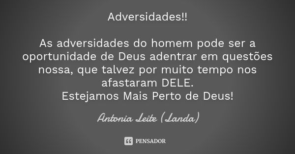 Adversidades!! As adversidades do homem pode ser a oportunidade de Deus adentrar em questões nossa, que talvez por muito tempo nos afastaram DELE. Estejamos Mai... Frase de Antonia Leite (Landa).