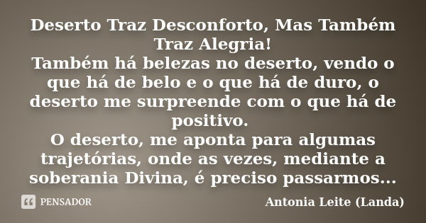 Deserto Traz Desconforto, Mas Também Traz Alegria! Também há belezas no deserto, vendo o que há de belo e o que há de duro, o deserto me surpreende com o que há... Frase de Antonia Leite (Landa).