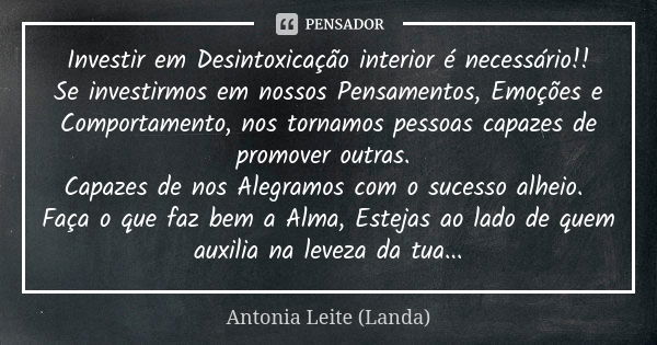 Investir em Desintoxicação interior é necessário!! Se investirmos em nossos Pensamentos, Emoções e Comportamento, nos tornamos pessoas capazes de promover outra... Frase de Antonia Leite (Landa).