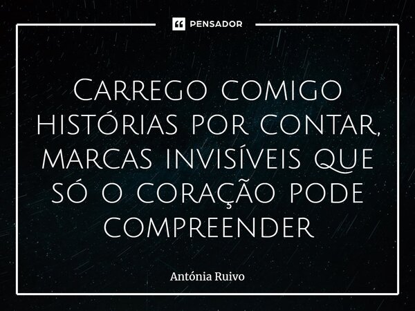 ⁠Carrego comigo histórias por contar, marcas invisíveis que só o coração pode compreender... Frase de Antónia Ruivo.
