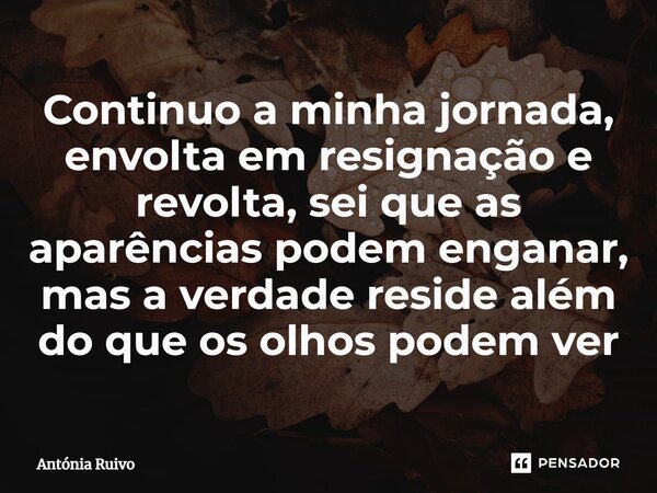 ⁠ Continuo a minha jornada, envolta em resignação e revolta, sei que as aparências podem enganar, mas a verdade reside além do que os olhos podem ver... Frase de Antónia Ruivo.