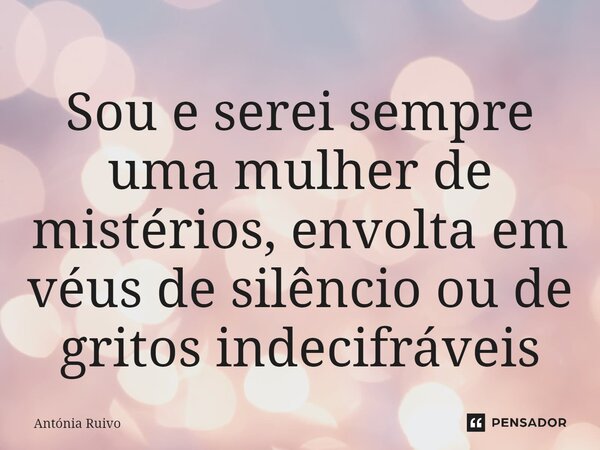 ⁠Sou e serei sempre uma mulher de mistérios, envolta em véus de silêncio ou de gritos indecifráveis... Frase de Antónia Ruivo.