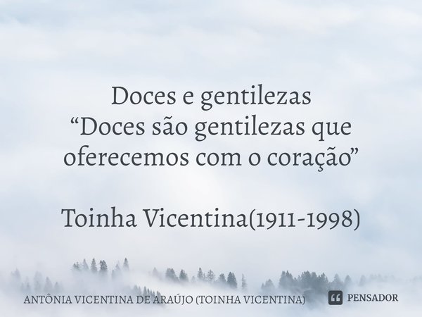 ⁠
Doces e gentilezas
“Doces são gentilezas que oferecemos com o coração” Toinha Vicentina(1911-1998)... Frase de ANTÔNIA VICENTINA DE ARAÚJO (TOINHA VICENTINA).