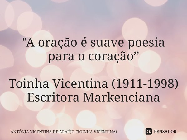 ⁠
"A oração é suave poesia para o coração” Toinha Vicentina (1911-1998)
Escritora Markenciana... Frase de ANTÔNIA VICENTINA DE ARAÚJO (TOINHA VICENTINA).