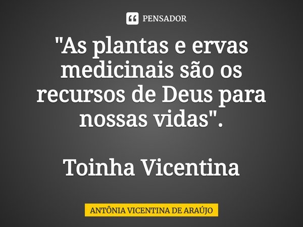 ⁠"As plantas e ervas medicinais são os recursos de Deus para nossas vidas". Toinha Vicentina... Frase de ANTÔNIA VICENTINA DE ARAÚJO.