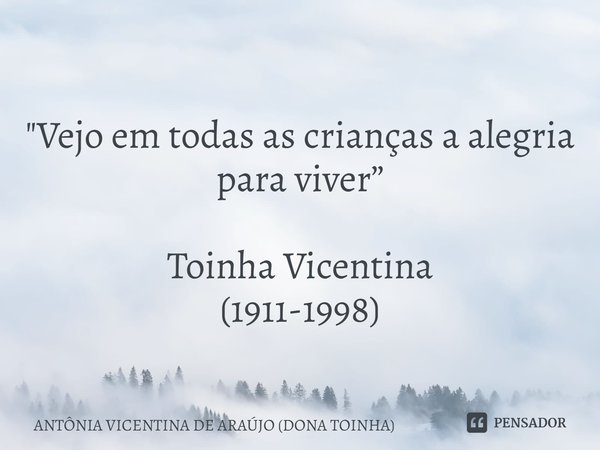 ⁠
"Vejo em todas as crianças a alegria para viver” Toinha Vicentina
(1911-1998)... Frase de ANTÔNIA VICENTINA DE ARAÚJO (DONA TOINHA).