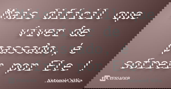 Mais difícil que viver de passado, é sofrer por Ele !... Frase de Antoniel Silva.