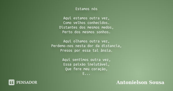 Estamos nós Aqui estamos outra vez, Como velhos conhecidos. Distantes dos mesmos medos, Perto dos mesmos sonhos. Aqui olhamos outra vez, Perdemo-nos nesta dor d... Frase de Antonielson Sousa.