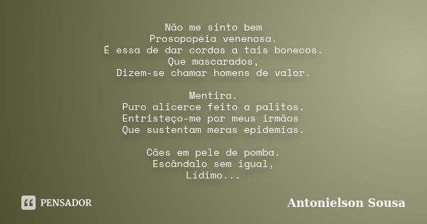 Não me sinto bem Prosopopéia venenosa. É essa de dar cordas a tais bonecos. Que mascarados, Dizem-se chamar homens de valor. Mentira. Puro alicerce feito a pali... Frase de Antonielson Sousa.