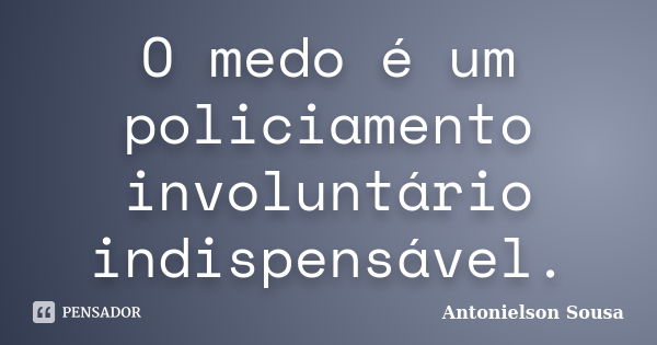 O medo é um policiamento involuntário indispensável.... Frase de Antonielson Sousa.