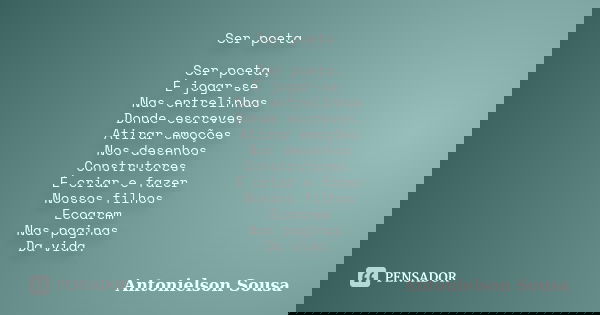 Ser poeta Ser poeta, É jogar-se Nas entrelinhas Donde escreves. Atirar emoções Nos desenhos Construtores. É criar e fazer Nossos filhos Ecoarem Nas paginas Da v... Frase de Antonielson Sousa.