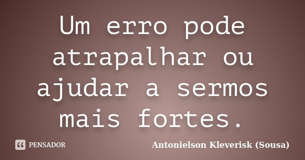 Um erro pode atrapalhar ou ajudar a sermos mais fortes.... Frase de Antonielson Kleverisk (Sousa).