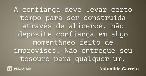 A confiança deve levar certo tempo para ser construída através de alicerce, não deposite confiança em algo momentâneo feito de improvisos. Não entregue seu teso... Frase de Antonilde Garreto.