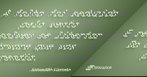A folha foi seduzida pelo vento E resolveu se libertar Da árvore que vos prendia.... Frase de Antonilde Garreto.